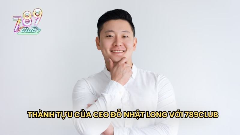 Thành tựu của CEO Đỗ Nhật Long với 789Club